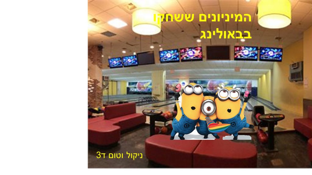 המניונים ששיחקו בבאולינג בראשון לציון- טום וניקול ד3 by reut - Ourboox.com